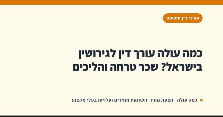 כמה עולה עורך דין לגירושין בישראל? שכר טרחה והליכים